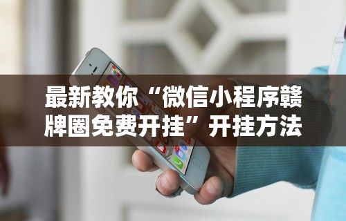 最新教你“微信小程序赣牌圈免费开挂”开挂方法