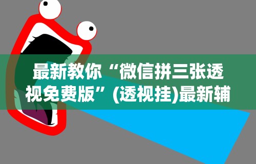 最新教你“微信拼三张透视免费版”(透视挂)最新辅助详细教程