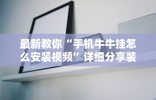 最新教你“手机牛牛挂怎么安装视频	”详细分享装挂步骤