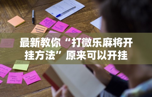 最新教你“打微乐麻将开挂方法”原来可以开挂