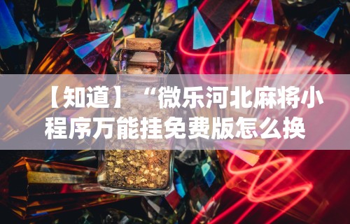 【知道】“微乐河北麻将小程序万能挂免费版怎么换头像”开挂(透视)辅助教程
