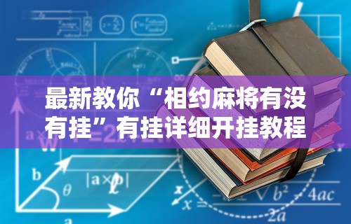 最新教你“相约麻将有没有挂”有挂详细开挂教程