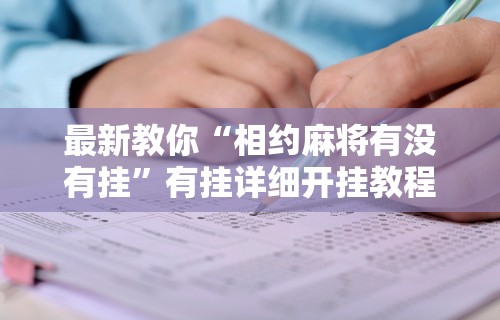 最新教你“相约麻将有没有挂	”有挂详细开挂教程