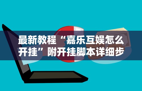 最新教程“嘉乐互娱怎么开挂”附开挂脚本详细步骤