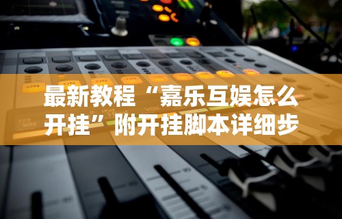 最新教程“嘉乐互娱怎么开挂”附开挂脚本详细步骤