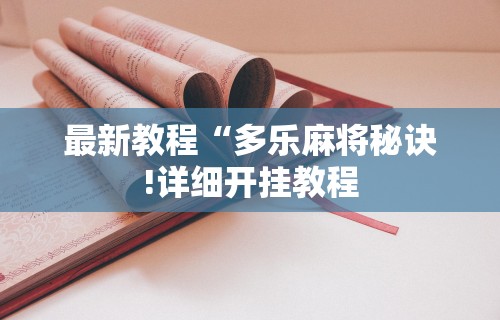 最新教程“多乐麻将秘诀!详细开挂教程 最新教程“多乐麻将秘诀!详细开挂教程