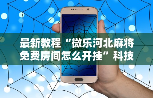 最新教程“微乐河北麻将免费房间怎么开挂	”科技辅助神器手机版