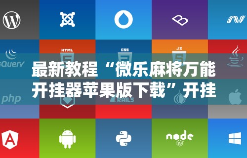 最新教程“微乐麻将万能开挂器苹果版下载”开挂辅助脚本+详细开挂安装教程