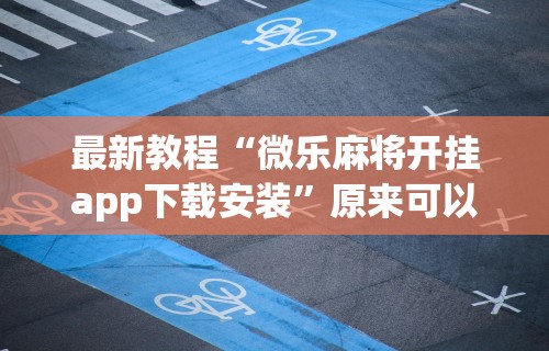 最新教程“微乐麻将开挂app下载安装”原来可以开挂