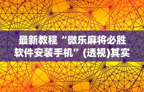 最新教程“微乐麻将必胜软件安装手机	”(透视)其实确实有挂
