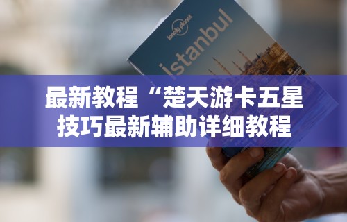最新教程“楚天游卡五星技巧最新辅助详细教程 最新教程“楚天游卡五星技巧最新辅助详细教程