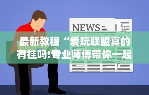 最新教程“爱玩联盟真的有挂吗!专业师傅带你一起了解(确实有挂)