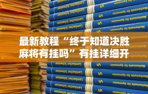 最新教程“终于知道决胜麻将有挂吗”有挂详细开挂教程