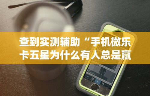 查到实测辅助“手机微乐卡五星为什么有人总是赢	”开挂(透视)辅助教程