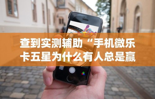 查到实测辅助“手机微乐卡五星为什么有人总是赢”开挂(透视)辅助教程