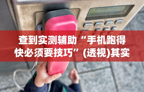 查到实测辅助“手机跑得快必须要技巧	”(透视)其实确实有挂