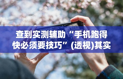 查到实测辅助“手机跑得快必须要技巧”(透视)其实确实有挂