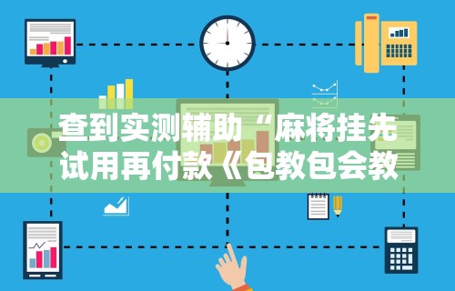 查到实测辅助“麻将挂先试用再付款《包教包会教程》”科技辅助神器手机