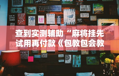 查到实测辅助“麻将挂先试用再付款《包教包会教程》”科技辅助神器手机