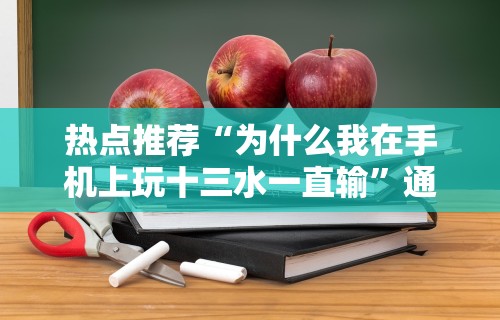 热点推荐“为什么我在手机上玩十三水一直输”通用版下载教程