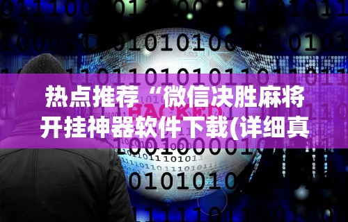 热点推荐“微信决胜麻将开挂神器软件下载(详细真的有挂)-知乎