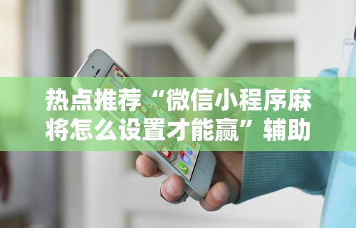 热点推荐“微信小程序麻将怎么设置才能赢	”辅助透视教程