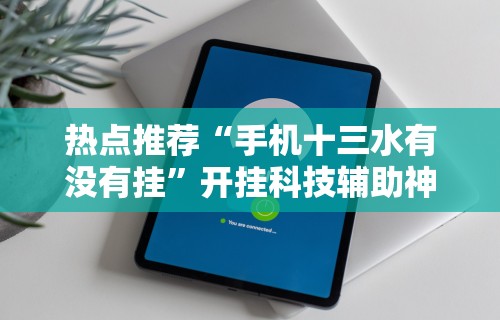 热点推荐“手机十三水有没有挂”开挂科技辅助神器手机