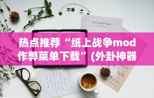 热点推荐“纸上战争mod作弊菜单下载	”(外卦神器下载)