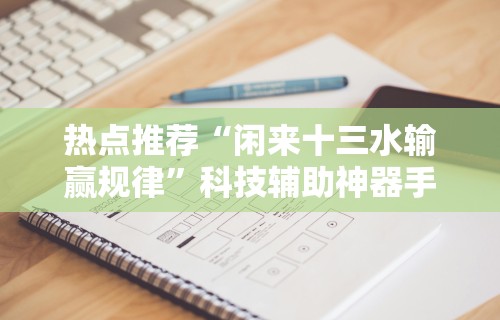 热点推荐“闲来十三水输赢规律”科技辅助神器手机版