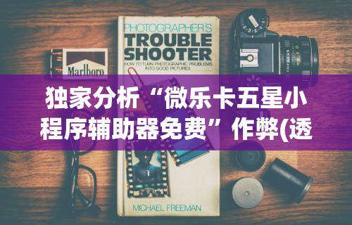 独家分析“微乐卡五星小程序辅助器免费	”作弊(透视)透视辅助