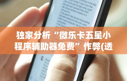 独家分析“微乐卡五星小程序辅助器免费”作弊(透视)透视辅助