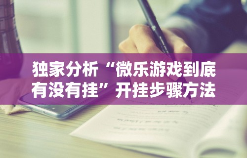 独家分析“微乐游戏到底有没有挂”开挂步骤方法