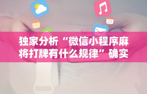 独家分析“微信小程序麻将打牌有什么规律”确实可以使用辅助