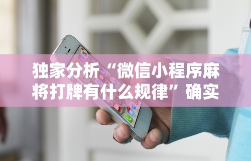 独家分析“微信小程序麻将打牌有什么规律”确实可以使用辅助