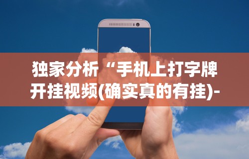 独家分析“手机上打字牌开挂视频(确实真的有挂)-知乎 独家分析“手机上打字牌开挂视频(确实真的有挂)-知乎