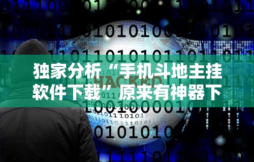 独家分析“手机斗地主挂软件下载	”原来有神器下载！