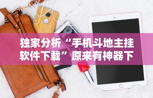 独家分析“手机斗地主挂软件下载”原来有神器下载！