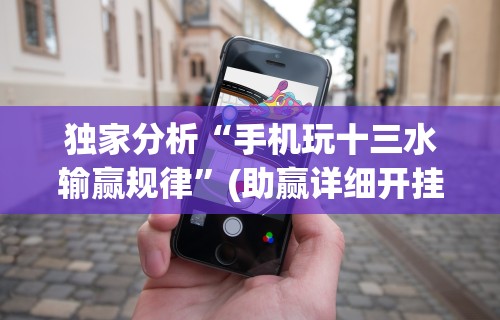 独家分析“手机玩十三水输赢规律”(助赢详细开挂教程)