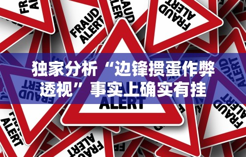 独家分析“边锋掼蛋作弊透视”事实上确实有挂