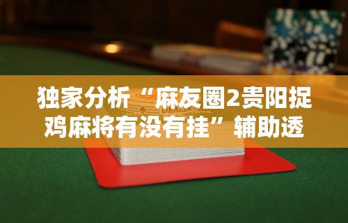 独家分析“麻友圈2贵阳捉鸡麻将有没有挂”辅助透视教程
