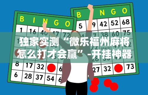 独家实测“微乐福州麻将怎么打才会赢	”-开挂神器-包教包会