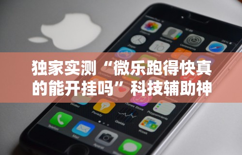 独家实测“微乐跑得快真的能开挂吗”科技辅助神器手机