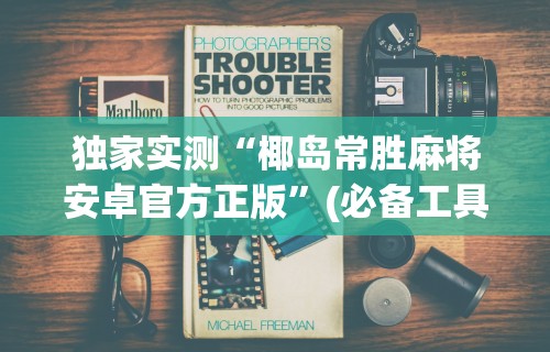 独家实测“椰岛常胜麻将安卓官方正版”(必备工具)辅助教学
