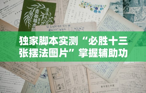 独家脚本实测“必胜十三张摆法图片”掌握辅助功能必胜规则