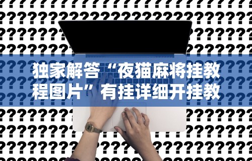独家解答“夜猫麻将挂教程图片”有挂详细开挂教程