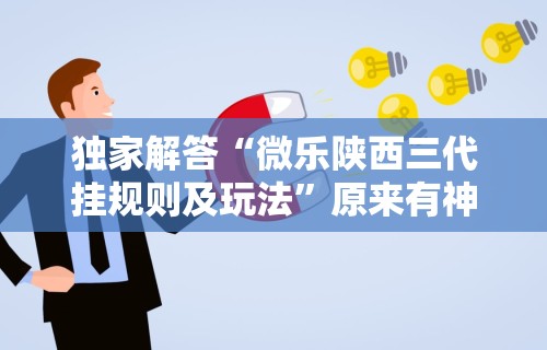 独家解答“微乐陕西三代挂规则及玩法”原来有神器下载！
