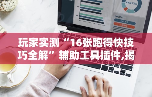 玩家实测“16张跑得快技巧全解”辅助工具插件,揭秘技巧开挂