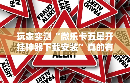 玩家实测“微乐卡五星开挂神器下载安装	”真的有挂