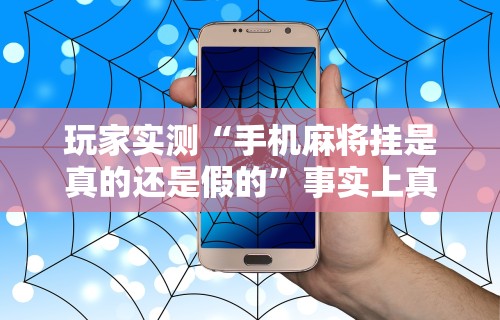 玩家实测“手机麻将挂是真的还是假的”事实上真的有挂