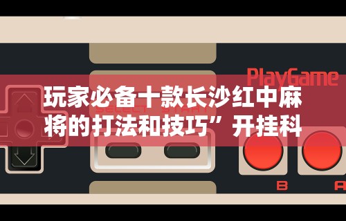 玩家必备十款长沙红中麻将的打法和技巧	”开挂科技辅助神器手机